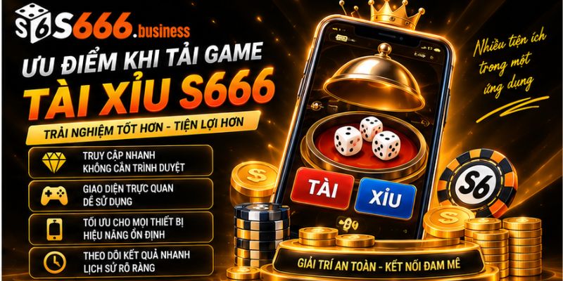 Ưu điểm khi tải game Tài Xỉu S666 về thiết bị